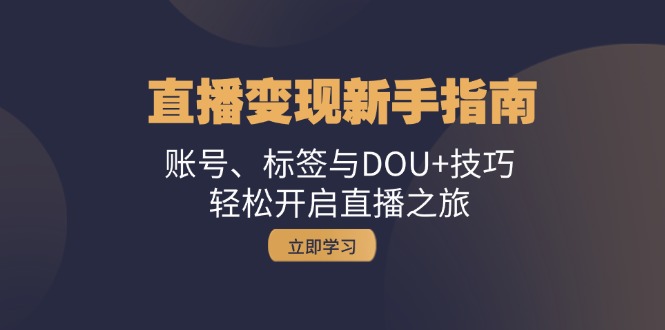 直播变现新手指南：账号、标签与DOU+技巧，轻松开启直播之旅速创网赚项目-副业赚钱-互联网创业-资源整合速创园
