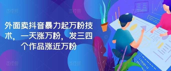 最新抖音暴力起万粉技术，一天涨万粉，发三四个作品涨近万粉速创网赚项目-副业赚钱-互联网创业-资源整合速创园