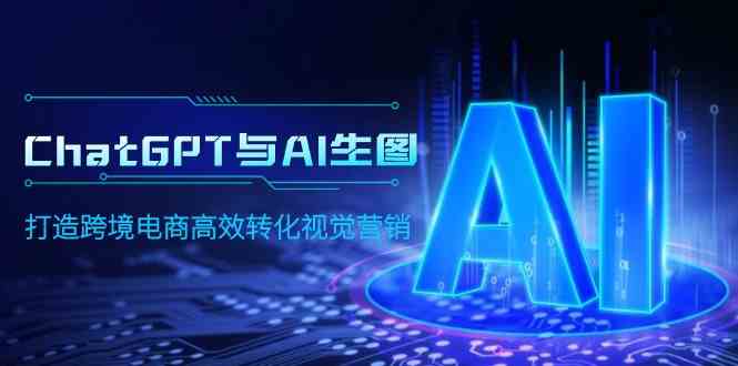 （9868期）ChatGPT与AI生图，打造跨境电商高效转化视觉营销速创网赚项目-副业赚钱-互联网创业-资源整合速创园