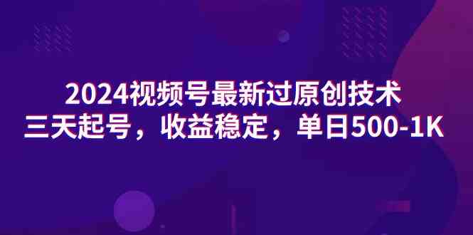 （9506期）2024视频号最新过原创技术，三天起号，收益稳定，单日500-1K速创网赚项目-副业赚钱-互联网创业-资源整合速创园