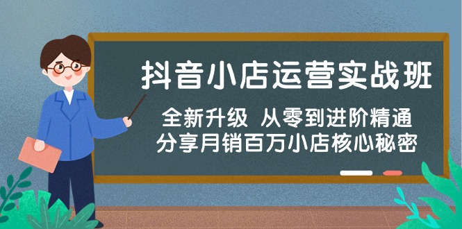 （10263期）抖音小店运营实战班，全新升级 从零到进阶精通 分享月销百万小店核心秘密速创网赚项目-副业赚钱-互联网创业-资源整合速创园