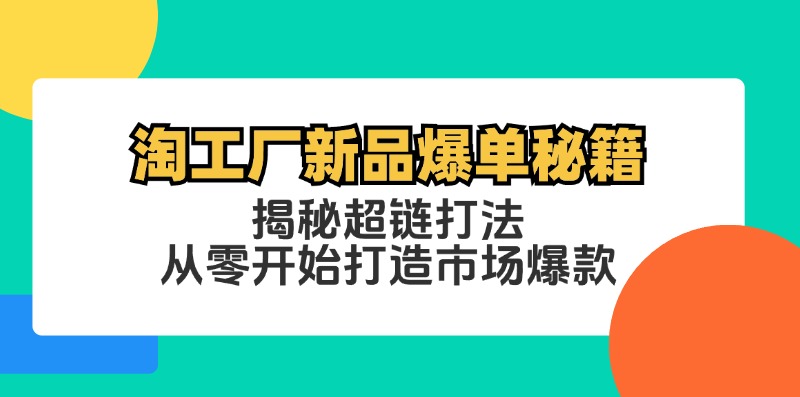 淘工厂新品爆单秘籍：揭秘超链打法，从零开始打造市场爆款速创网赚项目-副业赚钱-互联网创业-资源整合速创园