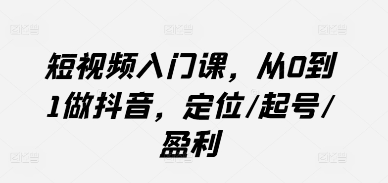 短视频入门课，从0到1做抖音，定位/起号/盈利速创网赚项目-副业赚钱-互联网创业-资源整合速创园