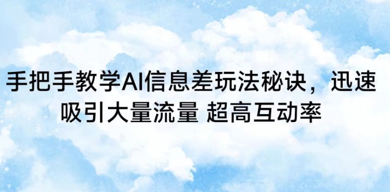 手把手教学AI信息差玩法秘诀，迅速吸引大量流量，超高互动率速创网赚项目-副业赚钱-互联网创业-资源整合速创园