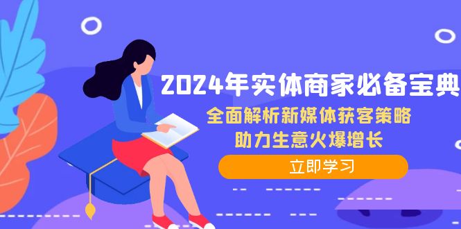 2024年实体商家必备宝典：全面解析新媒体获客策略，助力生意火爆增长速创网赚项目-副业赚钱-互联网创业-资源整合速创园