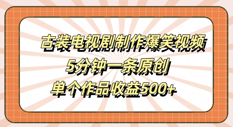古装电视剧制作爆笑视频，5分钟一条原创，单个作品收益500+【揭秘】速创网赚项目-副业赚钱-互联网创业-资源整合速创园