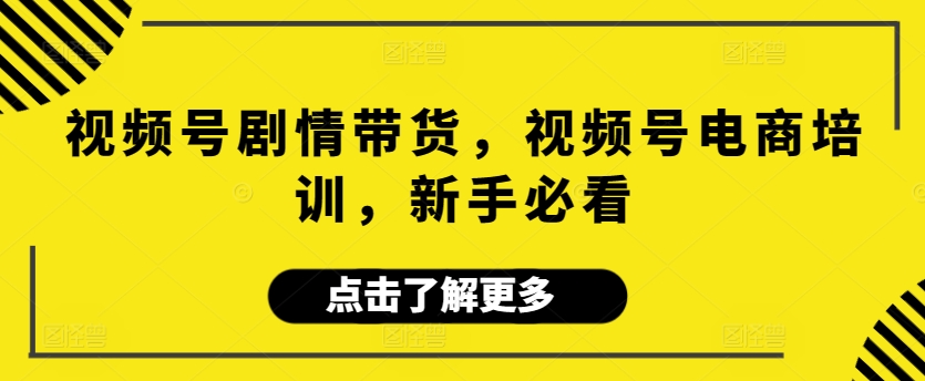 视频号剧情带货，视频号电商培训，新手必看速创网赚项目-副业赚钱-互联网创业-资源整合速创园