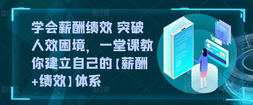 学会薪酬绩效 突破人效困境，​一堂课教你建立自己的【薪酬+绩效】体系速创网赚项目-副业赚钱-互联网创业-资源整合速创园