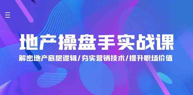 地产操盘手实战课：解密地产底层逻辑/夯实营销技术/提升职场价值（24节）速创网赚项目-副业赚钱-互联网创业-资源整合速创园