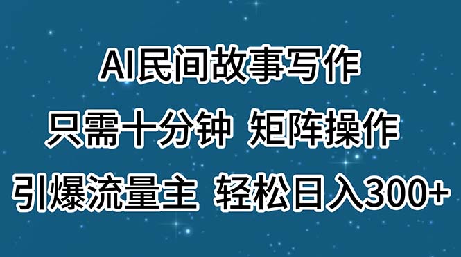 6bc8f1ccfd20240712085409-1.jpg AI民间故事写作,只需十分钟,矩阵操作,引爆流量主,轻松日入300+