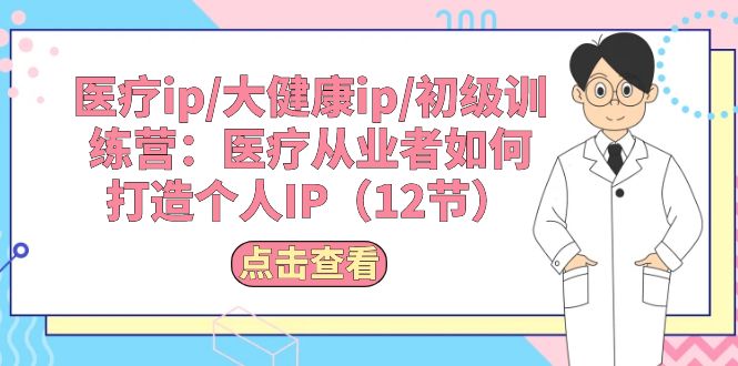 （10851期）医疗ip/大健康ip/初级训练营：医疗从业者如何打造个人IP（12节）速创网赚项目-副业赚钱-互联网创业-资源整合速创园