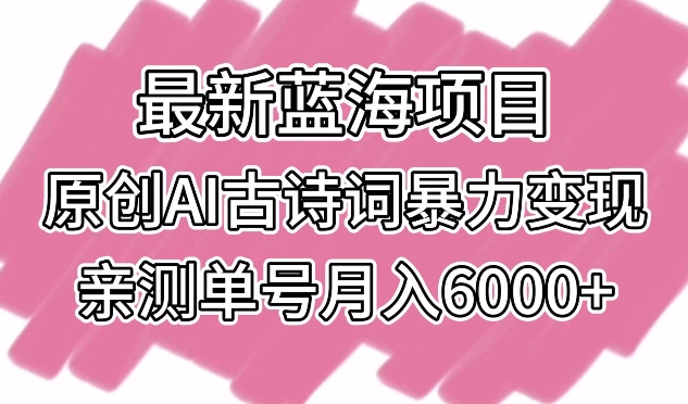 最新蓝海项目，原创AI古诗词暴力变现，亲测单号月入6000+速创网赚项目-副业赚钱-互联网创业-资源整合速创园