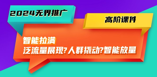 （10426期）2024无界推广 高阶课件，智能拉满，泛流量展现→人群撬动→智能放量-45节速创网赚项目-副业赚钱-互联网创业-资源整合速创园