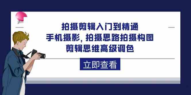 （10048期）拍摄剪辑入门到精通，手机摄影 拍摄思路拍摄构图 剪辑思维高级调色-92节速创网赚项目-副业赚钱-互联网创业-资源整合速创园