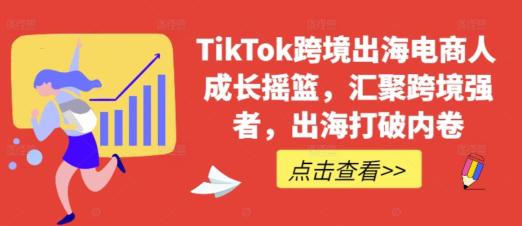 TikTok跨境出海电商人成长摇篮，汇聚跨境强者，出海打破内卷速创网赚项目-副业赚钱-互联网创业-资源整合速创园