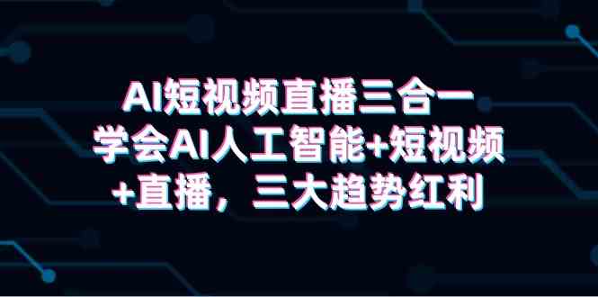 （9669期）AI短视频直播三合一，学会AI人工智能+短视频+直播，三大趋势红利速创网赚项目-副业赚钱-互联网创业-资源整合速创园