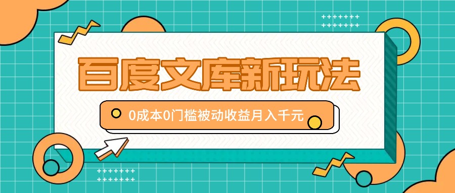 百度文库新玩法，0成本0门槛，新手小白也可以布局操作，被动收益月入千元速创网赚项目-副业赚钱-互联网创业-资源整合速创园