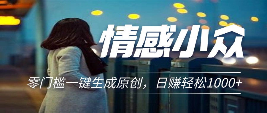 732dc52ee220240715220225.jpg 情感小众赛道,零门槛一键生成原创,日赚轻松2000+