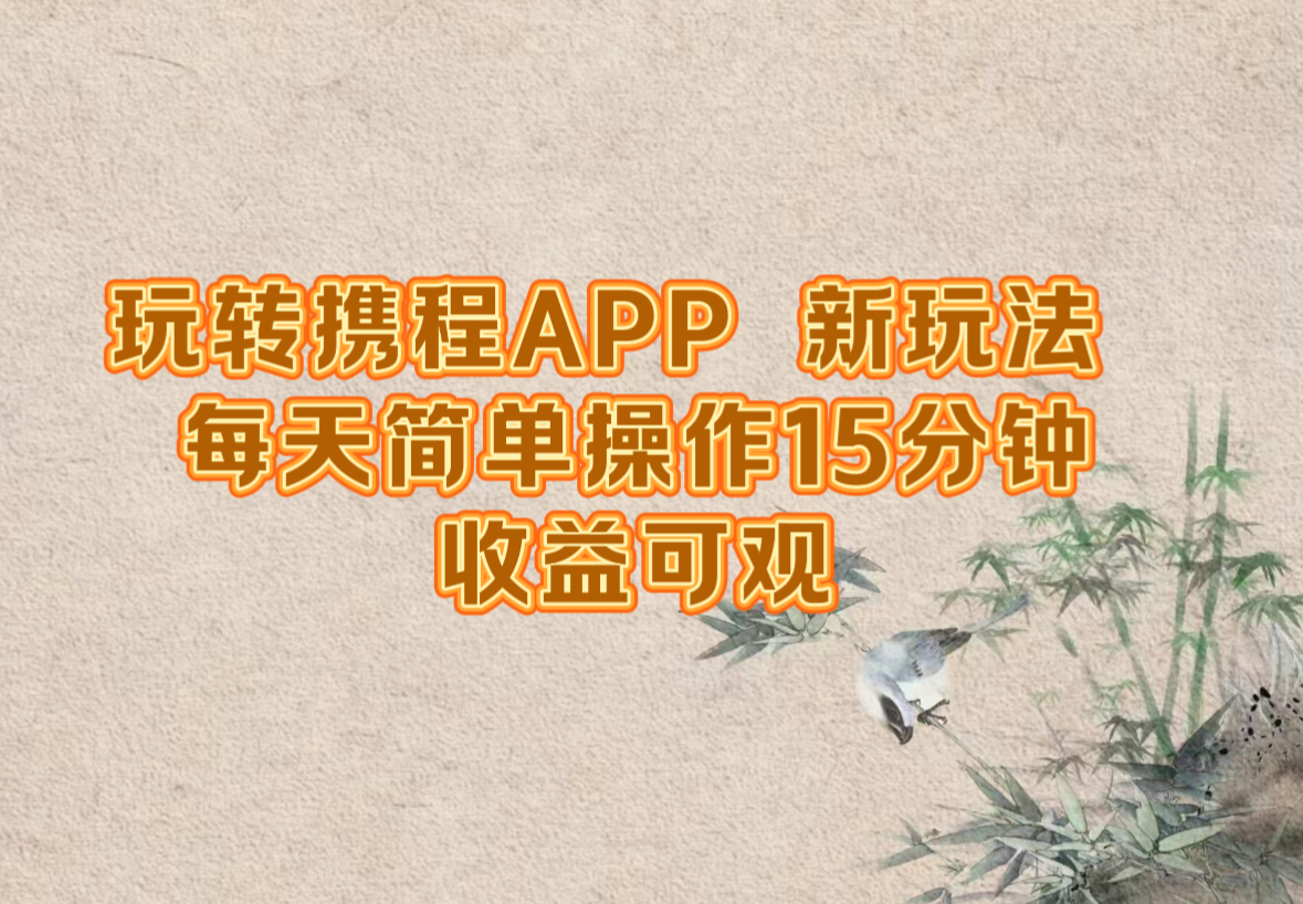 玩转携程APP，新玩法，每天简单操作15分钟，收益可观速创网赚项目-副业赚钱-互联网创业-资源整合速创园