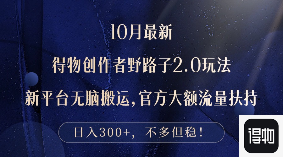（12901期）10月最新得物创作者野路子2.0玩法，新平台无脑搬运，日入300+速创网赚项目-副业赚钱-互联网创业-资源整合速创园