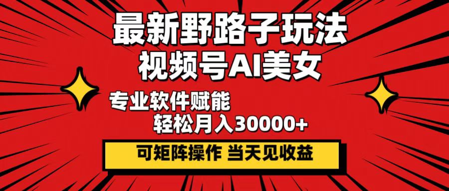 （12798期）最新野路子玩法，视频号AI美女，当天见收益，轻松月入30000＋速创网赚项目-副业赚钱-互联网创业-资源整合速创园