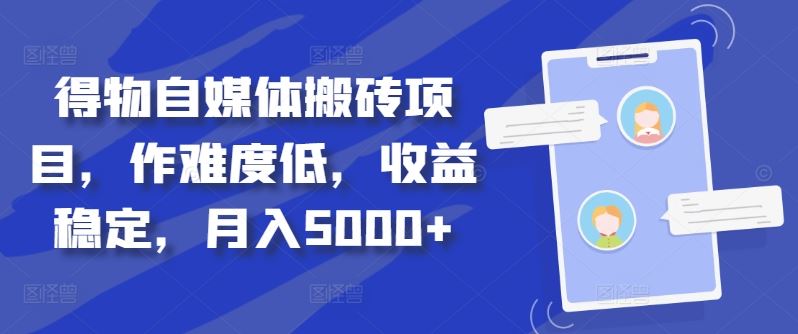 得物自媒体搬砖项目，作难度低，收益稳定，月入5000+【揭秘】速创网赚项目-副业赚钱-互联网创业-资源整合速创园