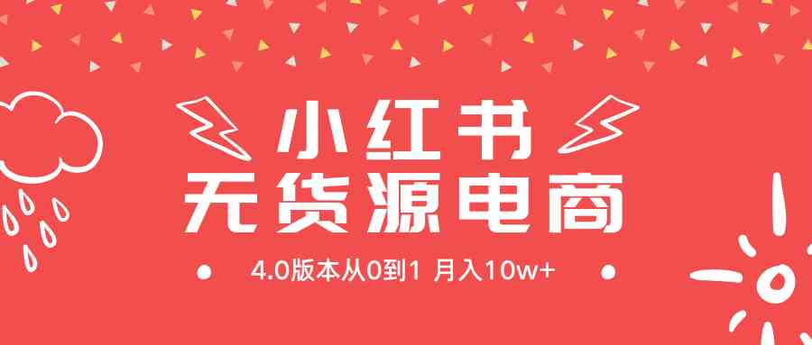 （9317期）小红书无货源新电商4.0版本从0到1月入10w+速创网赚项目-副业赚钱-互联网创业-资源整合速创园