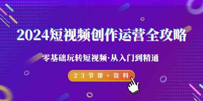 （9190期）2024短视频-创作运营全攻略，零基础玩转短视频·从入门到精通-23节课+资料速创网赚项目-副业赚钱-互联网创业-资源整合速创园