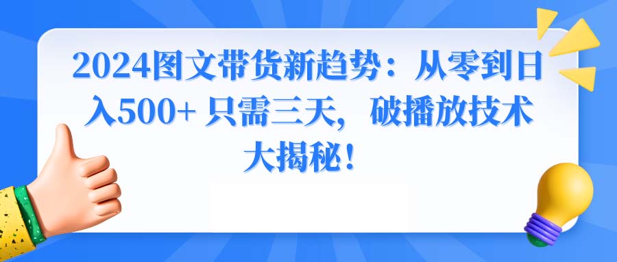 2024图文带货新趋势：从零到日入500+ 只需三天，破播放技术大揭秘！速创网赚项目-副业赚钱-互联网创业-资源整合速创园