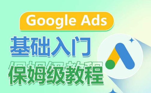 Google Ads基础入门保姆级教程，​系统拆解广告形式，关键词的商业认知，谷歌广告结构速创网赚项目-副业赚钱-互联网创业-资源整合速创园