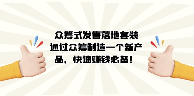 众筹式·发售落地套装：通过众筹制造一个新产品，快速赚钱必备！速创网赚项目-副业赚钱-互联网创业-资源整合速创园
