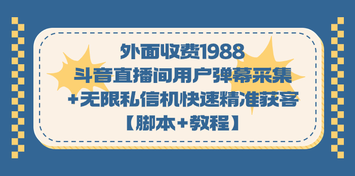 外面收费1988斗音直播间用户弹幕采集+无限私信机快速精准获客【脚本+教程】速创网赚项目-副业赚钱-互联网创业-资源整合速创园