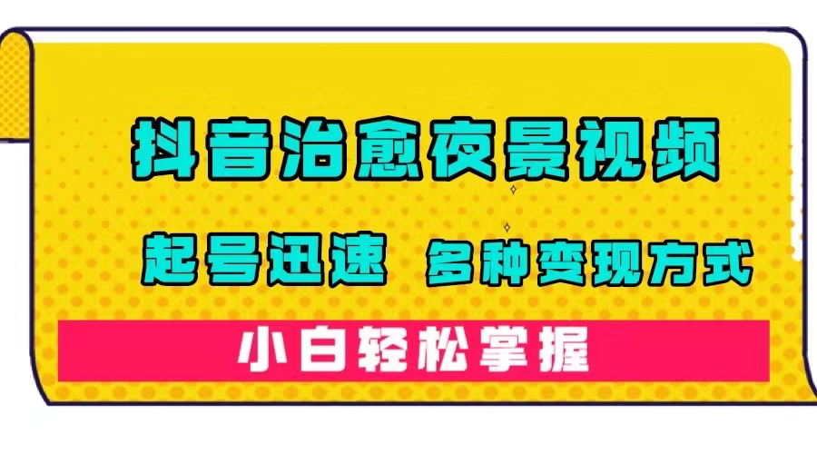 抖音治愈系夜景视频，起号迅速，多种变现方式，小白轻松掌握（附120G素材）速创网赚项目-副业赚钱-互联网创业-资源整合速创园