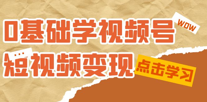 0基础学-视频号短视频变现：适合新人学习的短视频变现课（10节课）速创网赚项目-副业赚钱-互联网创业-资源整合速创园