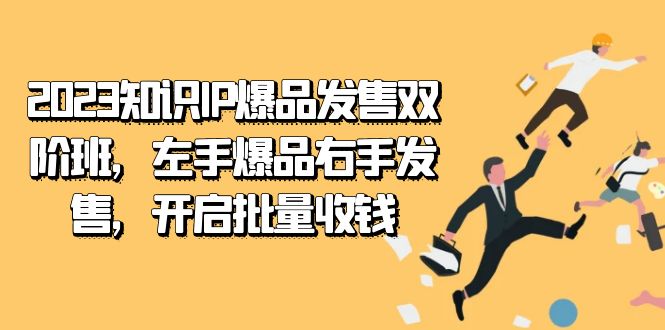2023知识IP-爆品发售双 阶班，左手爆品右手发售，开启批量收钱速创网赚项目-副业赚钱-互联网创业-资源整合速创园