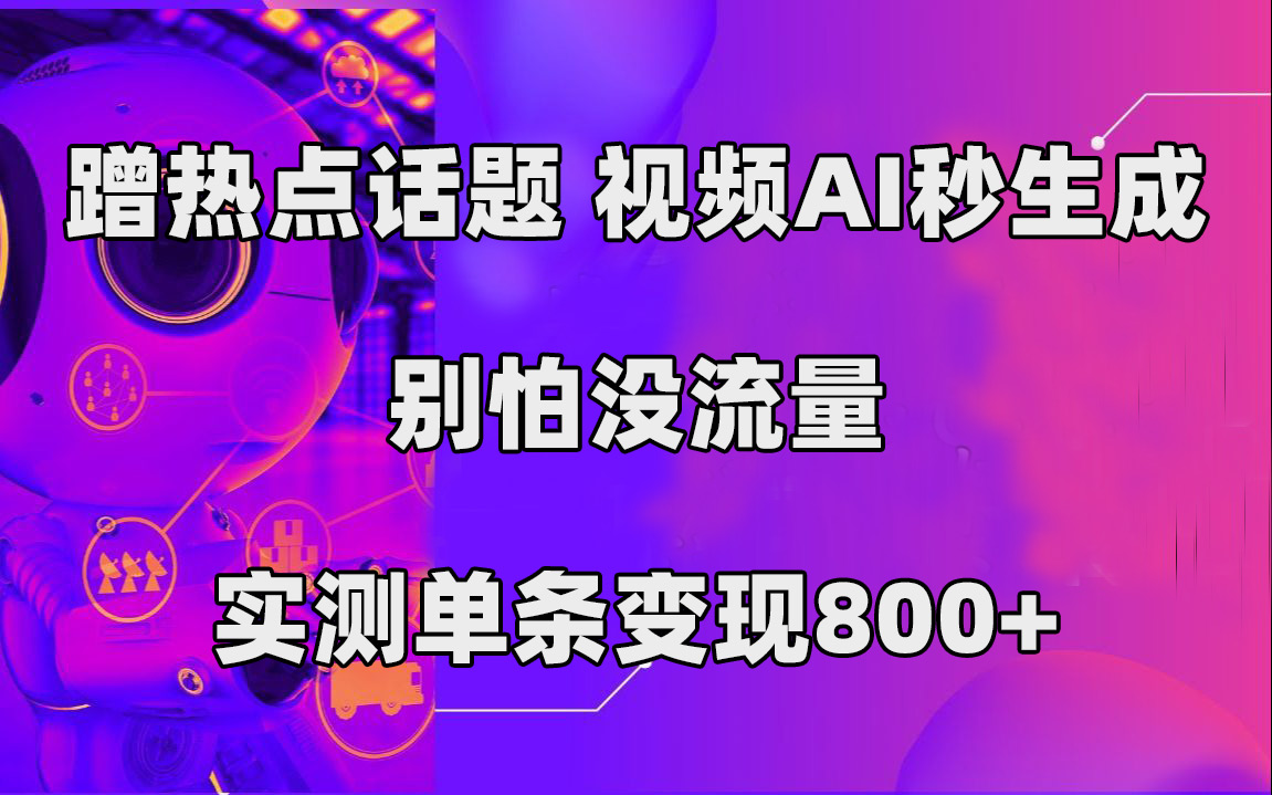 蹭热点话题，视频AI秒生成，别怕没流量，实测单条变现800+速创网赚项目-副业赚钱-互联网创业-资源整合速创园