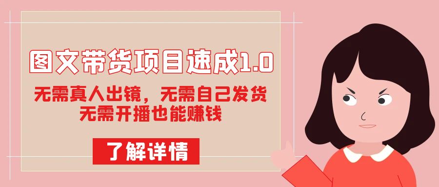 图文带货项目速成1.0：无需真人出镜，无需自己发货，无需开播也能赚钱！速创网赚项目-副业赚钱-互联网创业-资源整合速创园