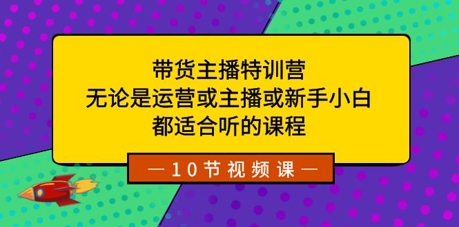带货主播特训营：无论是运营或主播或新手小白，都适合听的课程速创网赚项目-副业赚钱-互联网创业-资源整合速创园
