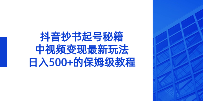 抖音抄书起号秘籍，中视频变现最新玩法，日入500+的保姆级教程！速创网赚项目-副业赚钱-互联网创业-资源整合速创园