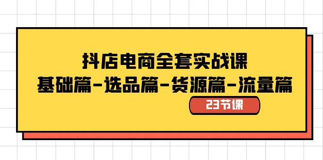 抖店电商全套实战课：基础篇-选品篇-货源篇-流量篇（23节课）速创网赚项目-副业赚钱-互联网创业-资源整合速创园