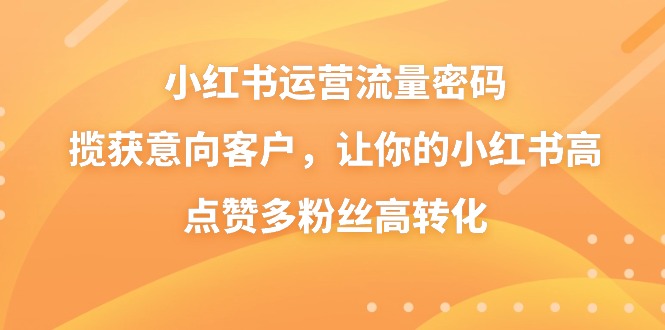 小红书运营流量密码，揽获意向客户，让你的小红书高点赞多粉丝高转化速创网赚项目-副业赚钱-互联网创业-资源整合速创园