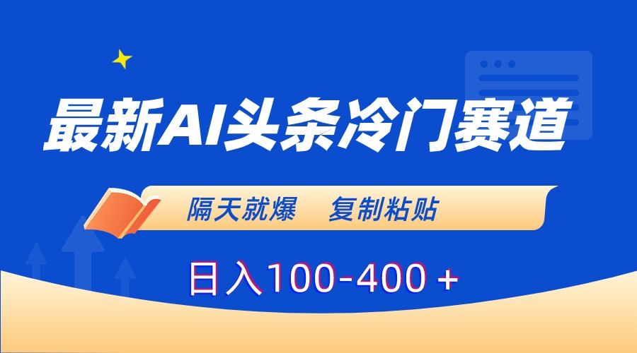 最新AI头条冷门赛道，隔天就爆，复制粘贴日入100-400速创网赚项目-副业赚钱-互联网创业-资源整合速创园