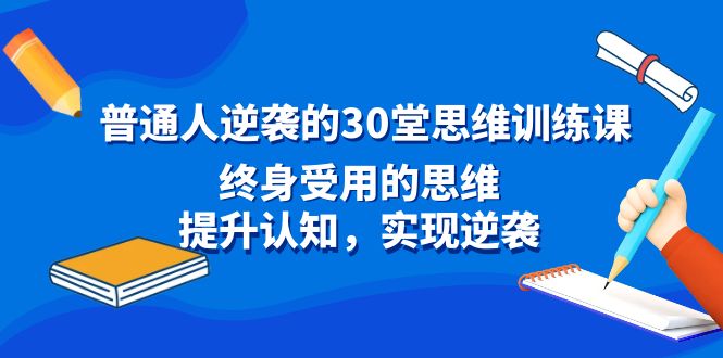 普通人逆袭的30堂思维训练课，终身受用的思维，提升认知，实现逆袭速创网赚项目-副业赚钱-互联网创业-资源整合速创园