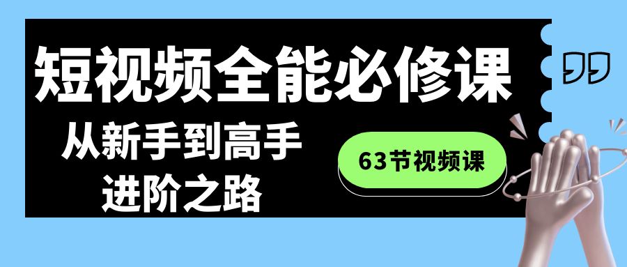 短视频-全能必修课程：从新手到高手进阶之路（63节视频课）速创网赚项目-副业赚钱-互联网创业-资源整合速创园