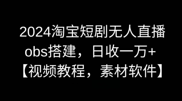 2024淘宝短剧无人直播，obs搭建，日收一万+【视频教程+素材+软件】【揭秘】速创网赚项目-副业赚钱-互联网创业-资源整合速创园