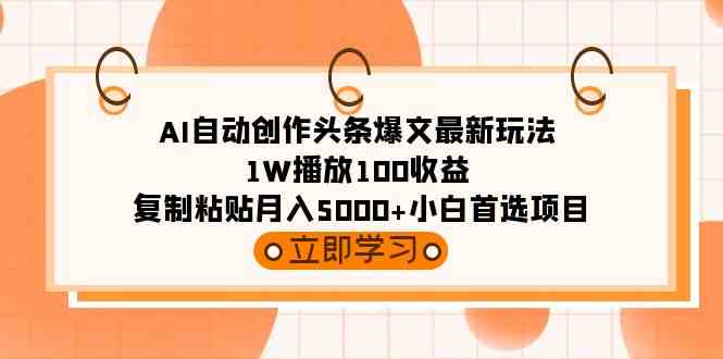 （9260期）AI自动创作头条爆文最新玩法 1W播放100收益 复制粘贴月入5000+小白首选项目速创网赚项目-副业赚钱-互联网创业-资源整合速创园