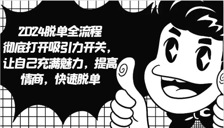 2024脱单全流程 彻底打开吸引力开关，让自己充满魅力，提高情商，快速脱单速创网赚项目-副业赚钱-互联网创业-资源整合速创园