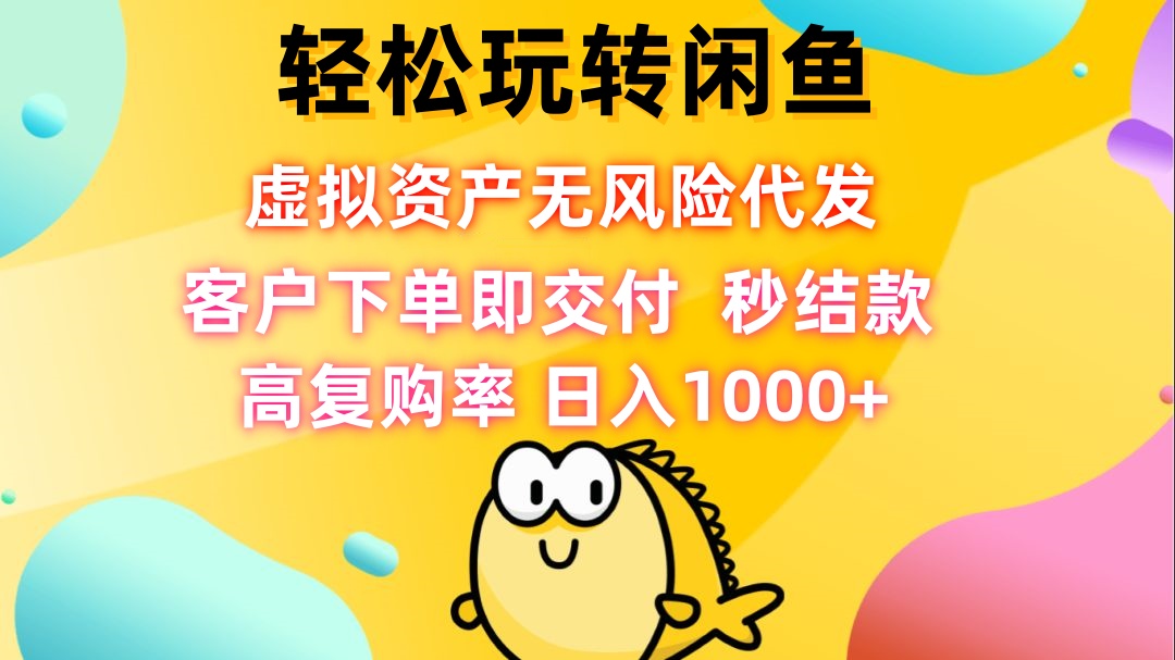 轻松玩转闲鱼 虚拟资产无风险代发 客户下单即交付 秒结款 高复购率 日…速创网赚项目-副业赚钱-互联网创业-资源整合速创园