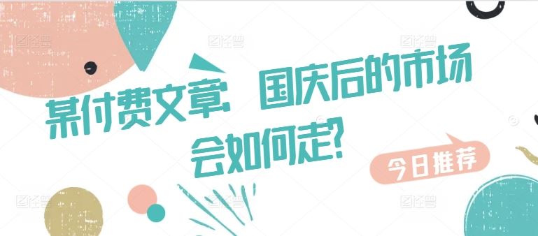 某付费文章：国庆后的市场会如何走?速创网赚项目-副业赚钱-互联网创业-资源整合速创园