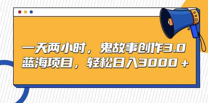 （9198期）一天两小时，鬼故事创作3.0，蓝海项目，轻松日入3000＋速创网赚项目-副业赚钱-互联网创业-资源整合速创园